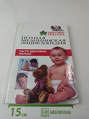 Полная медицинская энциклопедия. Здоровье ребенка. Том 1. Расти здоровым, малыш