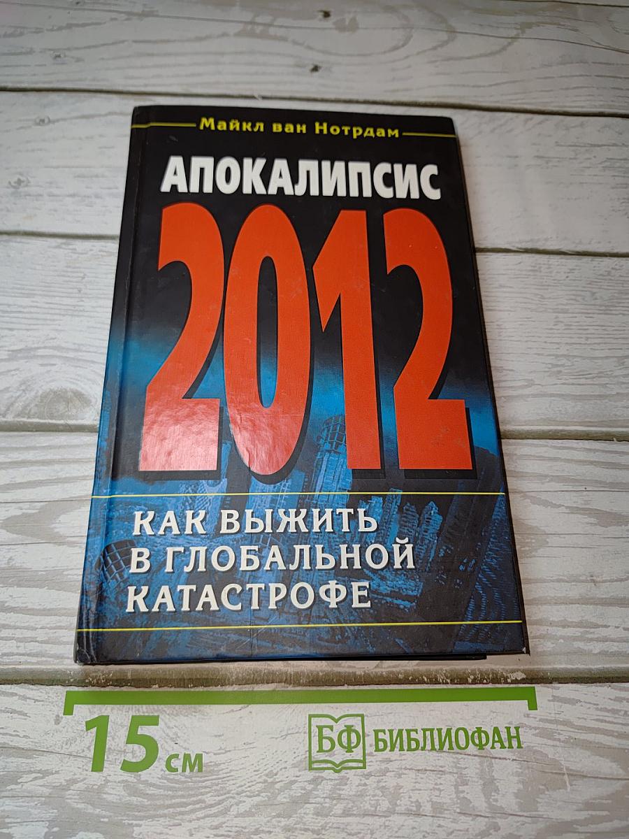 Апокалипсис 2012: Как выжить в глобальной катастрофе