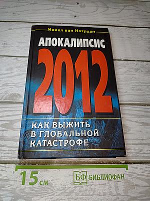 Апокалипсис 2012: Как выжить в глобальной катастрофе