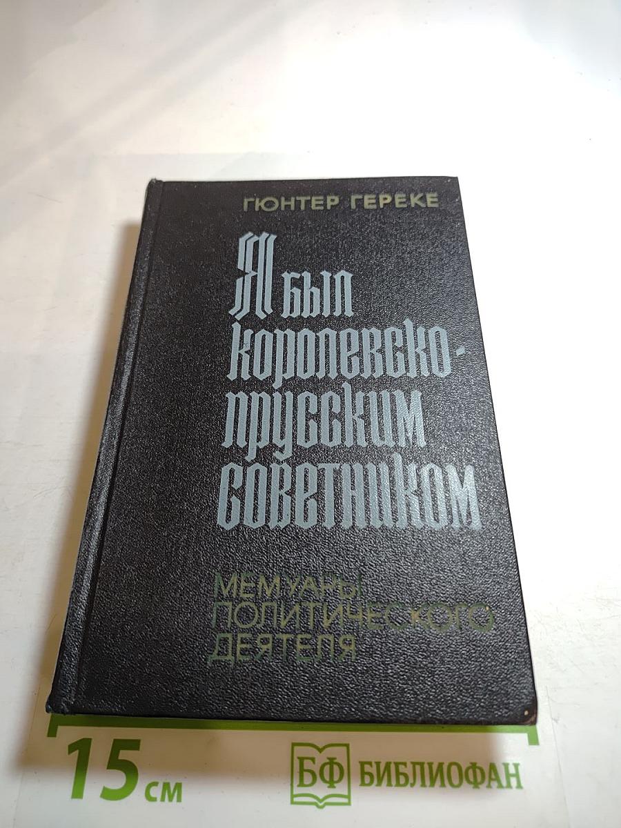 Я был Королевско-прусским Советником. Мемуары политического деятеля