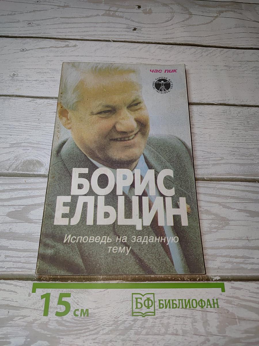 БОРИС ЕЛЬЦИН. Исповедь на заданную тему