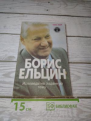 БОРИС ЕЛЬЦИН. Исповедь на заданную тему