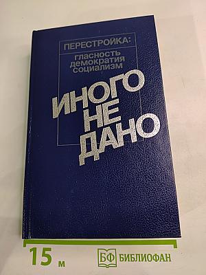 Перестройка: гласность демократия социализм. Иного не дано. Судьбы перестройки. Вглядываясь в прошлое, возвращение к будущему