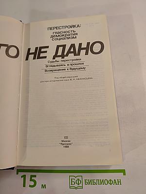Перестройка: гласность демократия социализм. Иного не дано. Судьбы перестройки. Вглядываясь в прошлое, возвращение к будущему