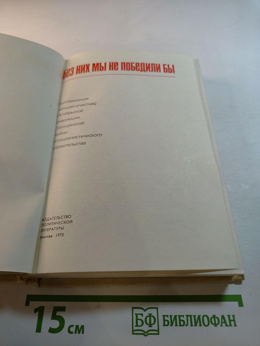 Без них мы не победили бы. Воспоминания женщин-участниц Октябрьской революции, гражданской войны и социалистического строительства