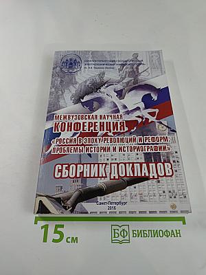 Межвузовская научная конференция «Россия в эпоху революций и реформ: проблемы истории и историографии». Сборник докладов.