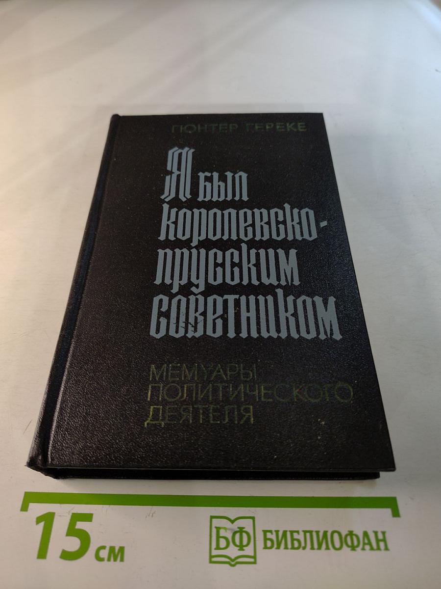 Я был Королевско-прусским советником. Мемуары политического деятеля