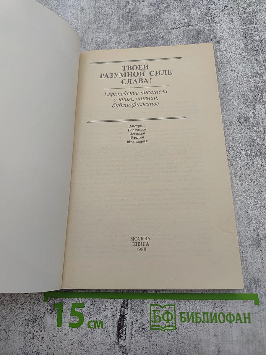 ТВОЕЙ РАЗУМНОЙ СИЛЕ СЛАВА! Европейские писатели о книге, чтении, библиофильстве