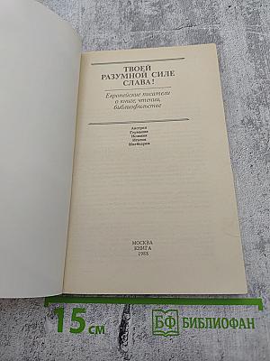 ТВОЕЙ РАЗУМНОЙ СИЛЕ СЛАВА! Европейские писатели о книге, чтении, библиофильстве