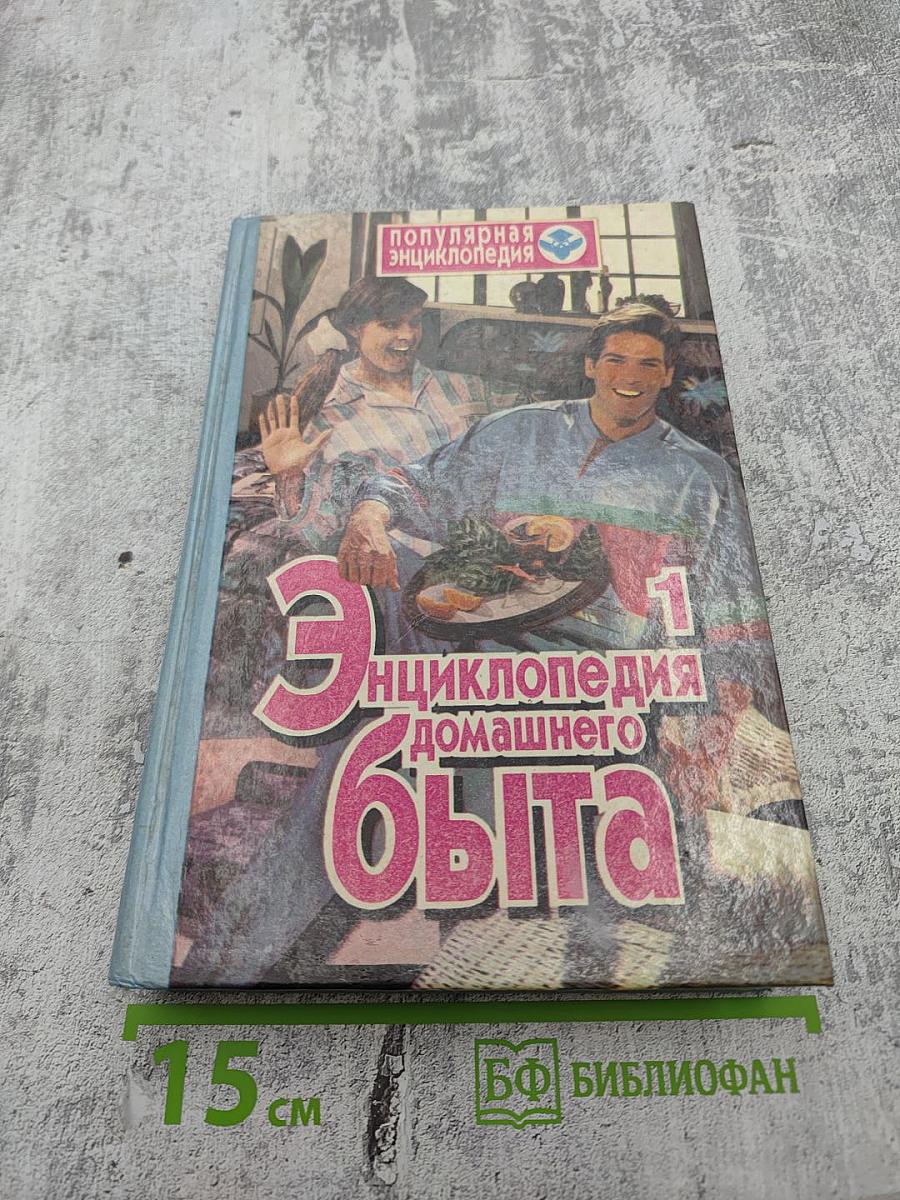 Энциклопедия домашнего быта. В двух томах. Том 1