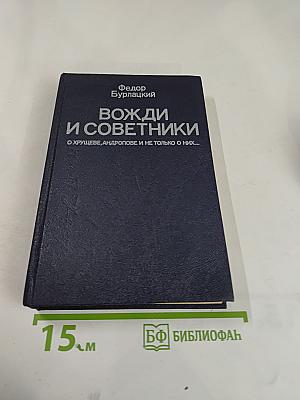 Вожди и советники. О Хрущеве, Андропове и не только о них...
