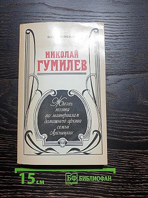 Николай Гумилев: Жизнь поэта по материалам домашнего архива семьи Лукницких