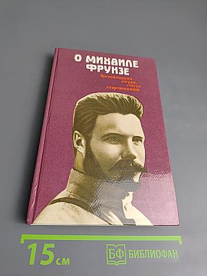 О Михаиле Фрунзе. Воспоминания, очерки, статьи современников