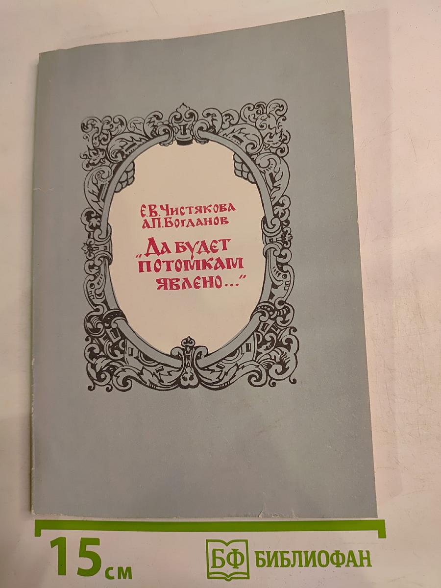 Да будет потомкам явлено... Очерки о русских историках второй половины XVII века и их трудах
