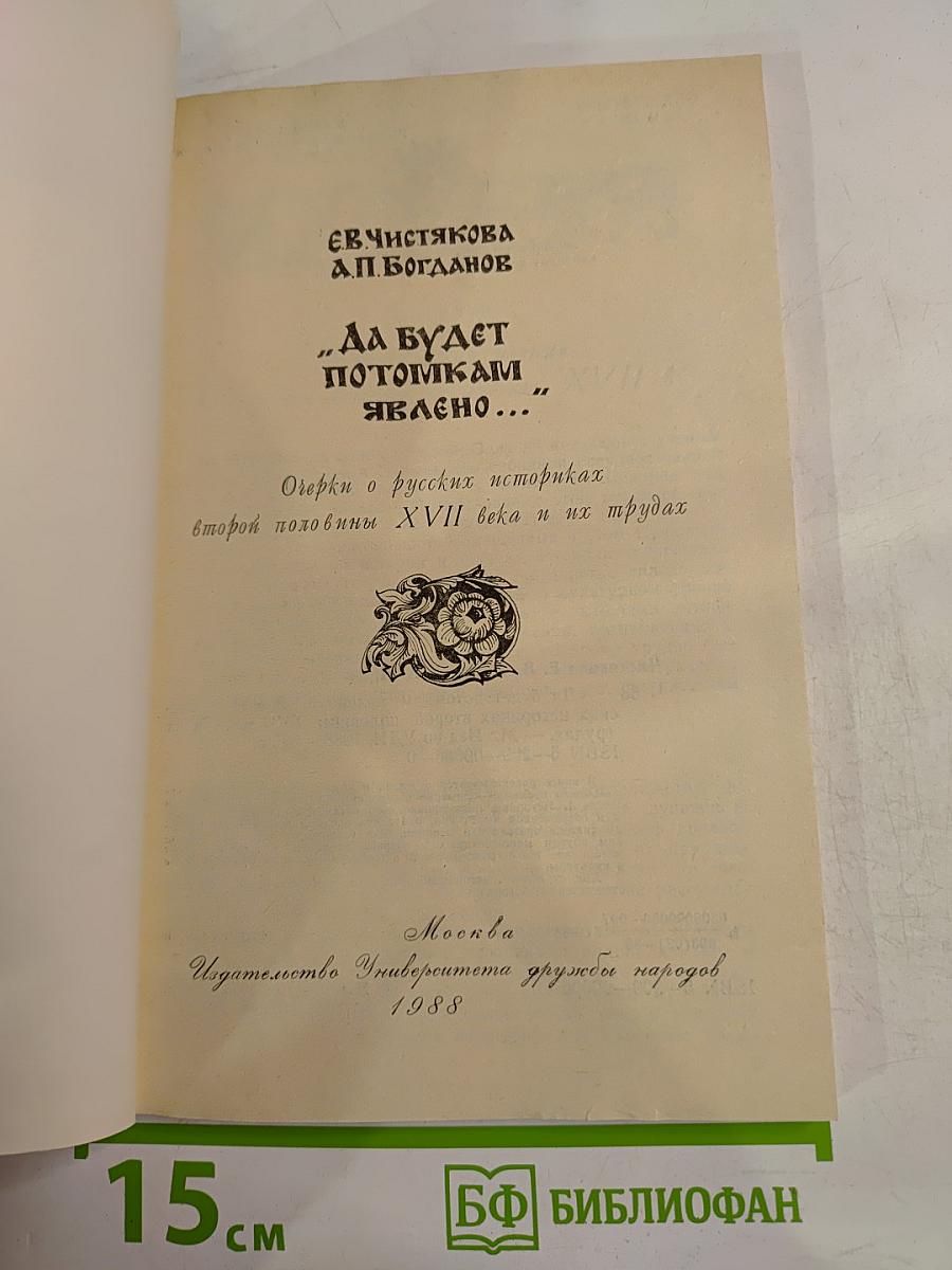 Да будет потомкам явлено... Очерки о русских историках второй половины XVII века и их трудах