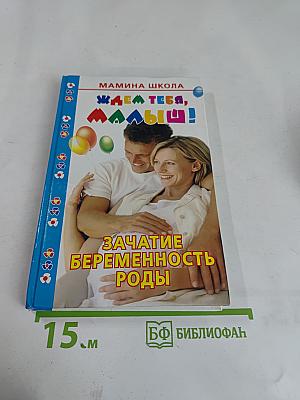 Ждем тебя, малыш! Зачатие, беременность, роды