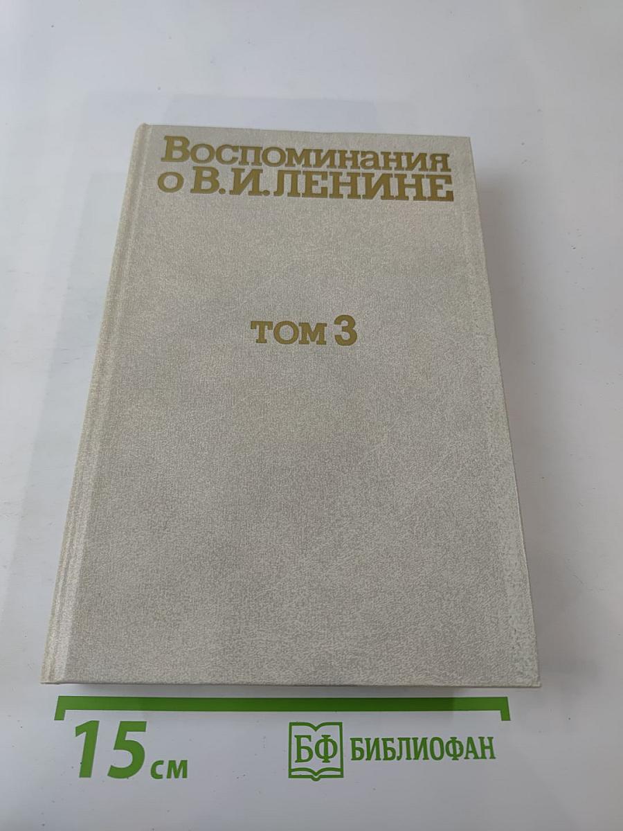 Воспоминания о Владимире Ильиче Ленине, Том 3