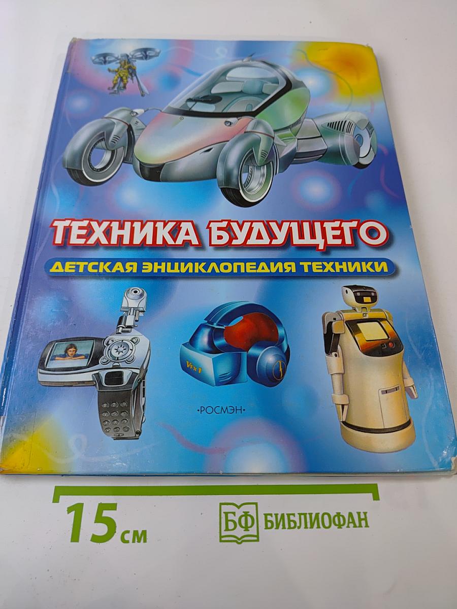 Техника будущего. Детская энциклопедия техники