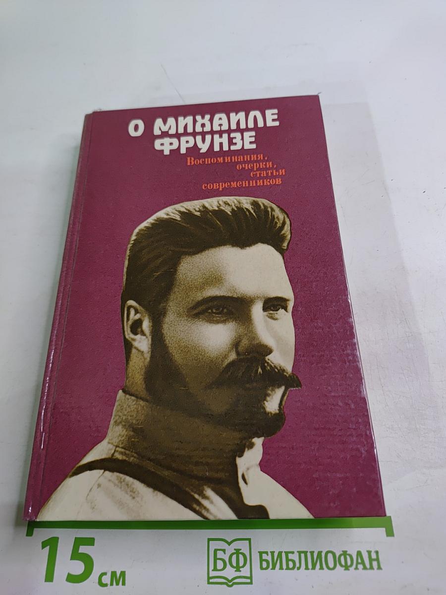 О Михаиле Фрунзе: Воспоминания, очерки, статьи современников
