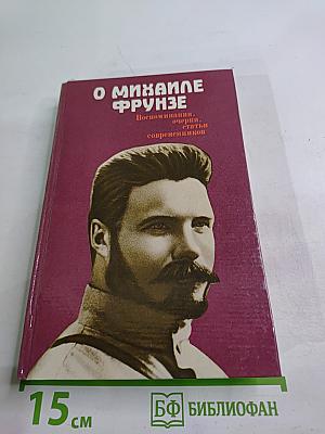 О Михаиле Фрунзе: Воспоминания, очерки, статьи современников