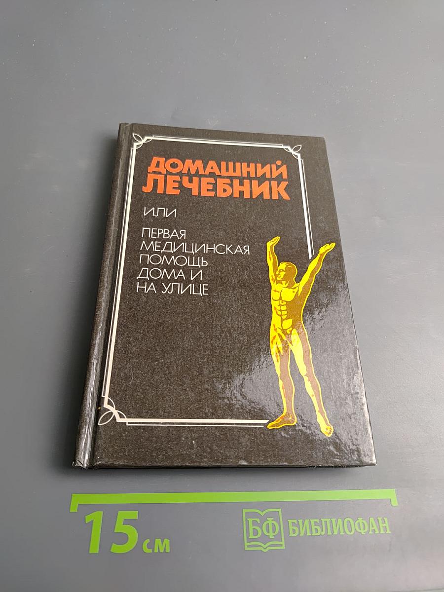 Домашний лечебник или Первая медицинская помощь дома и на улице