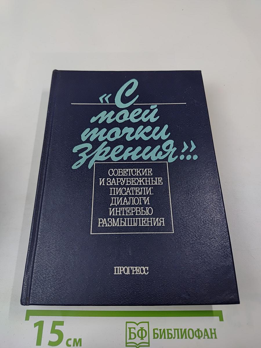 С моей точки зрения... Советские и зарубежные писатели. Диалоги. Интервью. Размышления