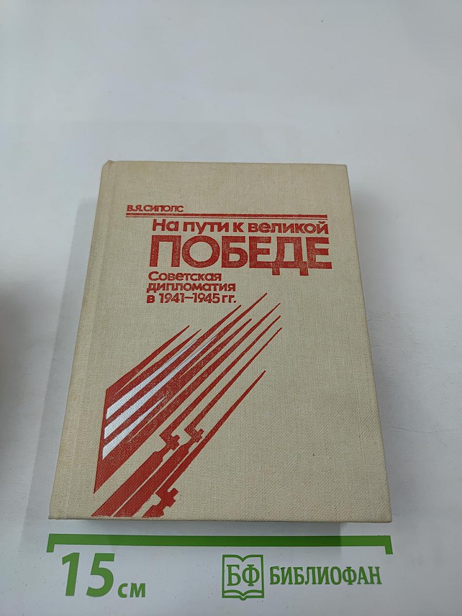 На пути к великой победе: Советская дипломатия в 1941–1945 гг.