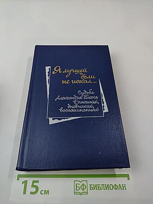 Я лучшей доли не искал...: Судьба Александра Блока в письмах, дневниках, воспоминаниях
