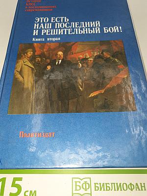 ЭТО ЕСТЬ НАШ ПОСЛЕДНИЙ И РЕШИТЕЛЬНЫЙ БОЙ! Книга вторая