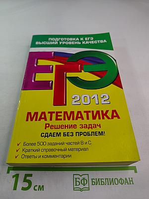 ЕГЭ 2012 Математика. Решение задач. Сдаем без проблем!