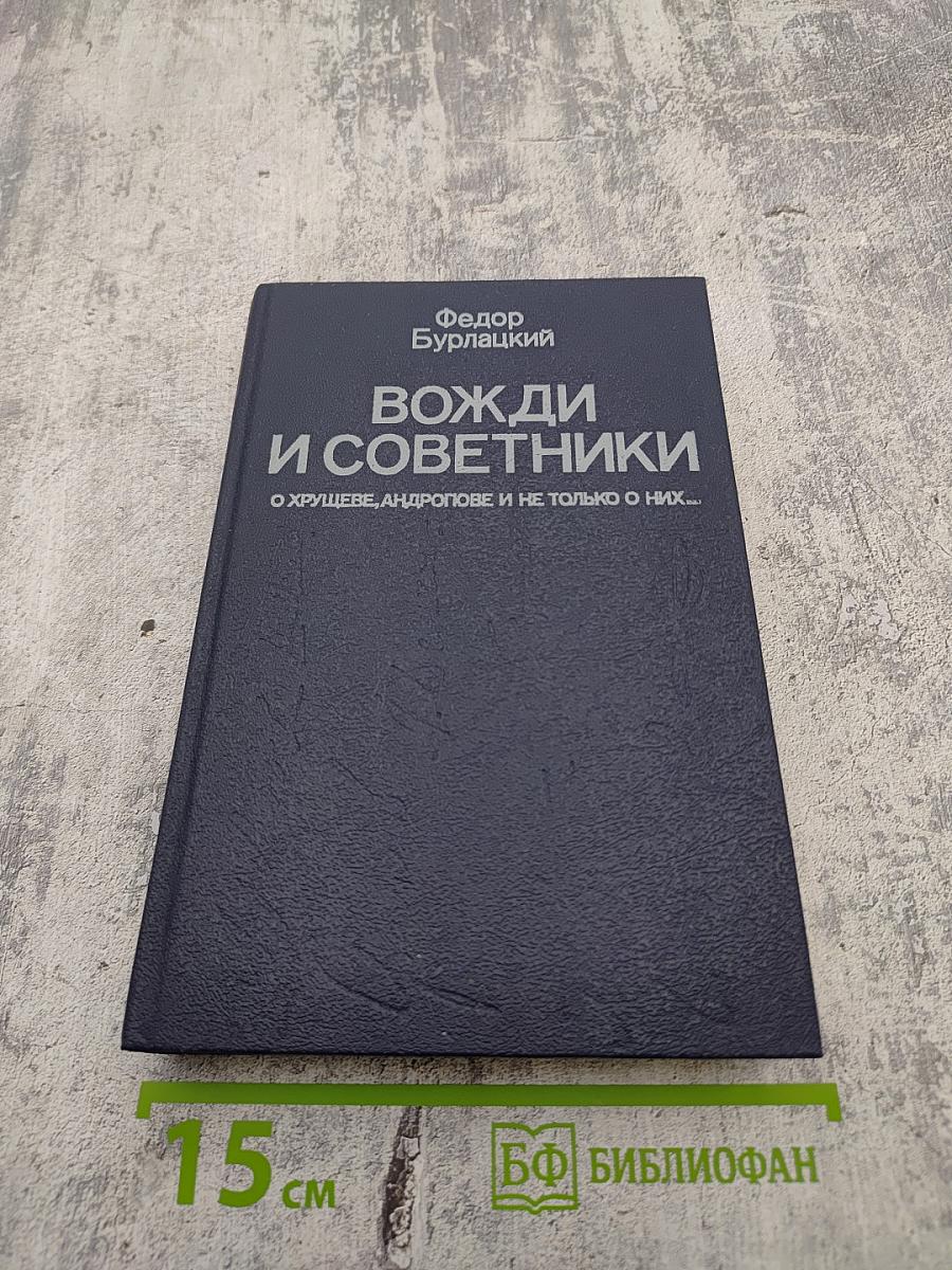 Вожди и советники: О Хрущеве, Андропове и не только о них...