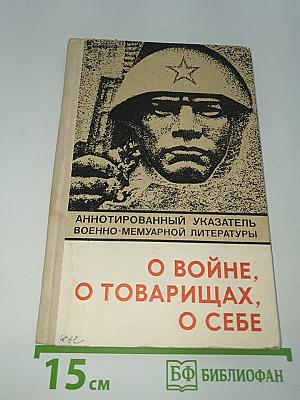 О войне, о товарищах, о себе: Аннотированный указатель военно-мемуарной литературы
