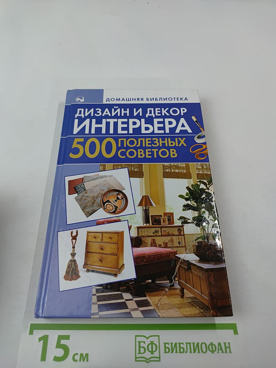 Дизайн и декор интерьера. 500 полезных советов