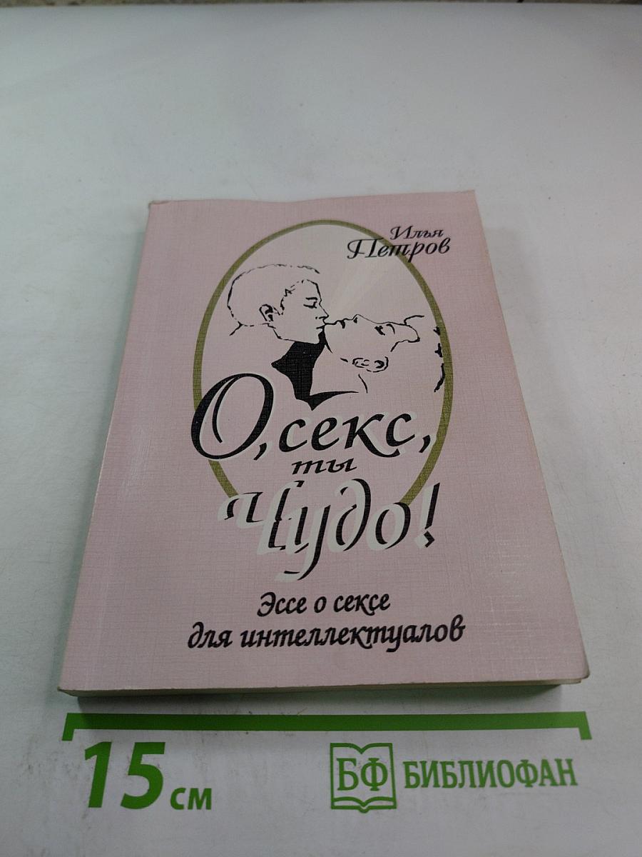 О, секс, ты чудо! Эссе о сексе для интеллектуалов