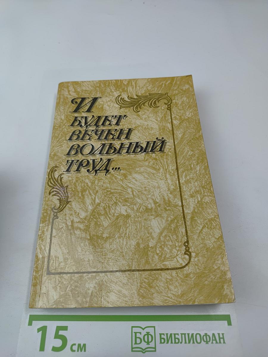 И будет вечен вольный труд...