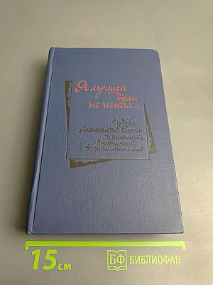 Я лучшей доли не искал... Судьба Александра Блока в письмах, дневниках, воспоминаниях