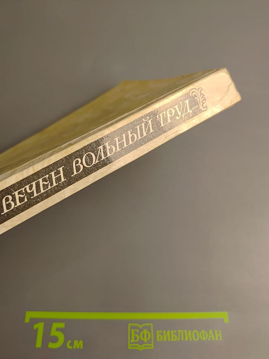 И будет вечен вольный труд...