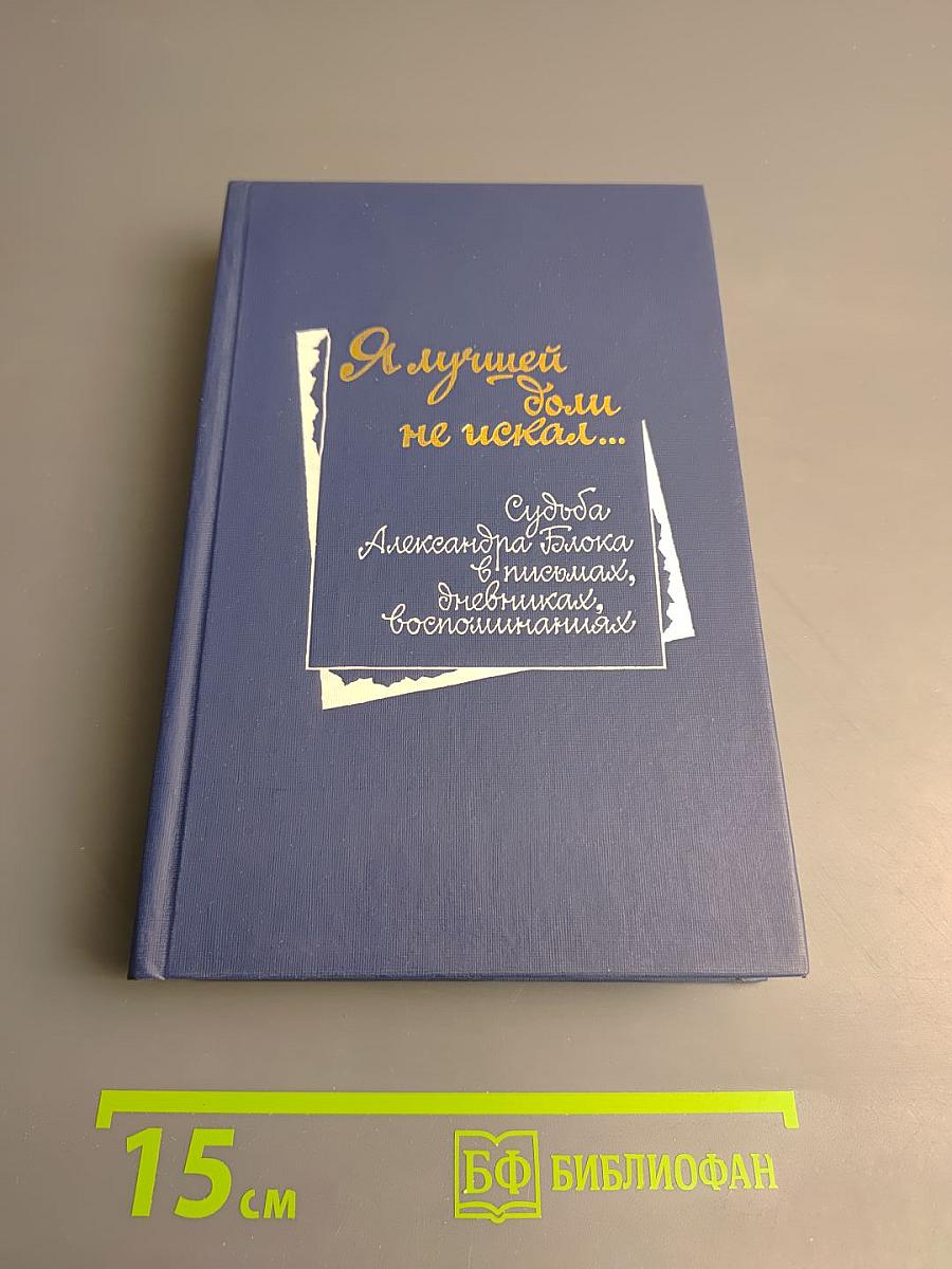 Я лучшей доли не искал... Судьба Александра Блока в письмах, дневниках, воспоминаниях