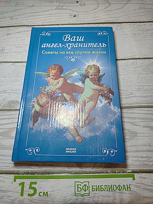 Ваш ангел-хранитель. Советы на все случаи жизни