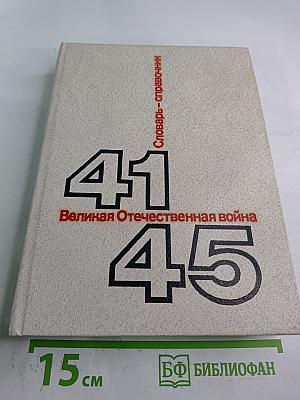 Великая Отечественная война 1941-1945: Словарь-справочник