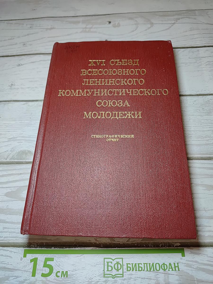 XVI съезд Всесоюзного Ленинского Коммунистического Союза Молодёжи. Стенографический отчет