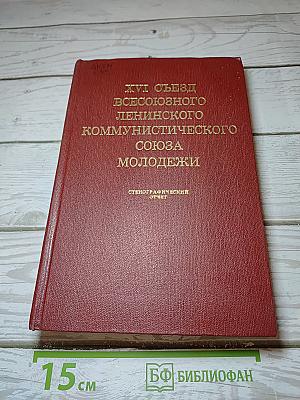 XVI съезд Всесоюзного Ленинского Коммунистического Союза Молодёжи. Стенографический отчет