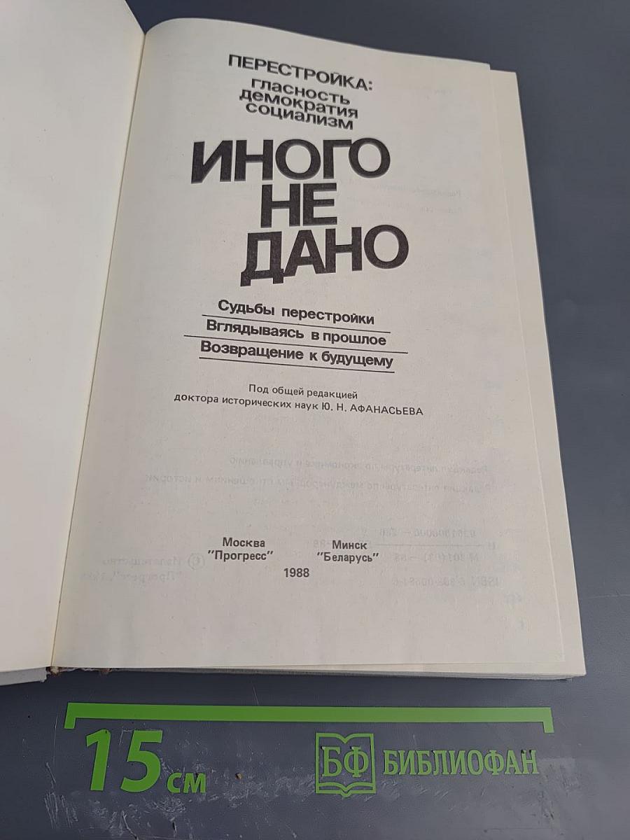 Иного не дано: Перестройка: гласность демократия социализм. Судьбы перестройки. Вглядываясь в прошлое. Возвращение к будущему