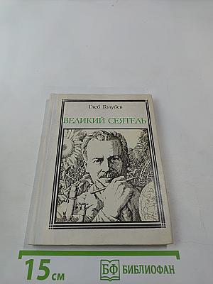 Великий сеятель. Николай Вавилов. Страницы жизни и деятельности