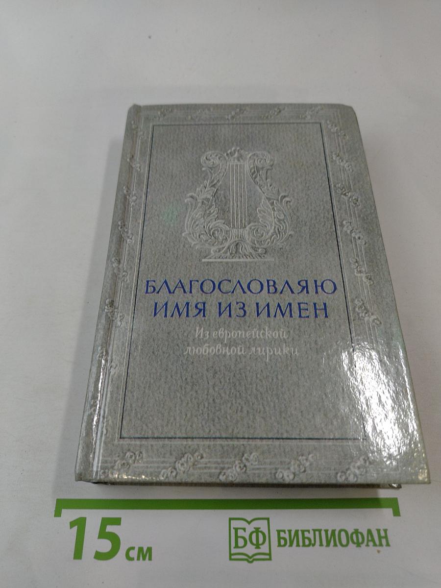 Благословляю имя из имен. Из европейской любовной лирики