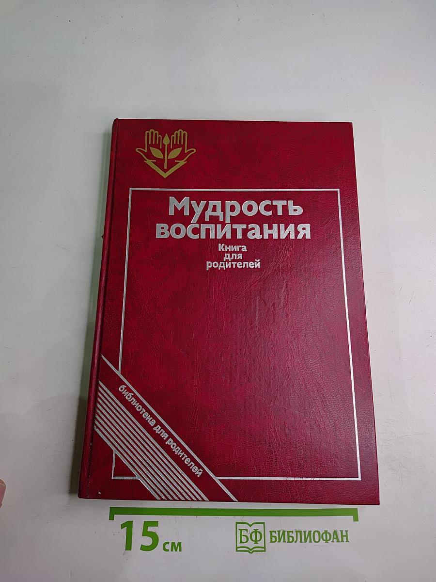 Мудрость воспитания. Книга для родителей