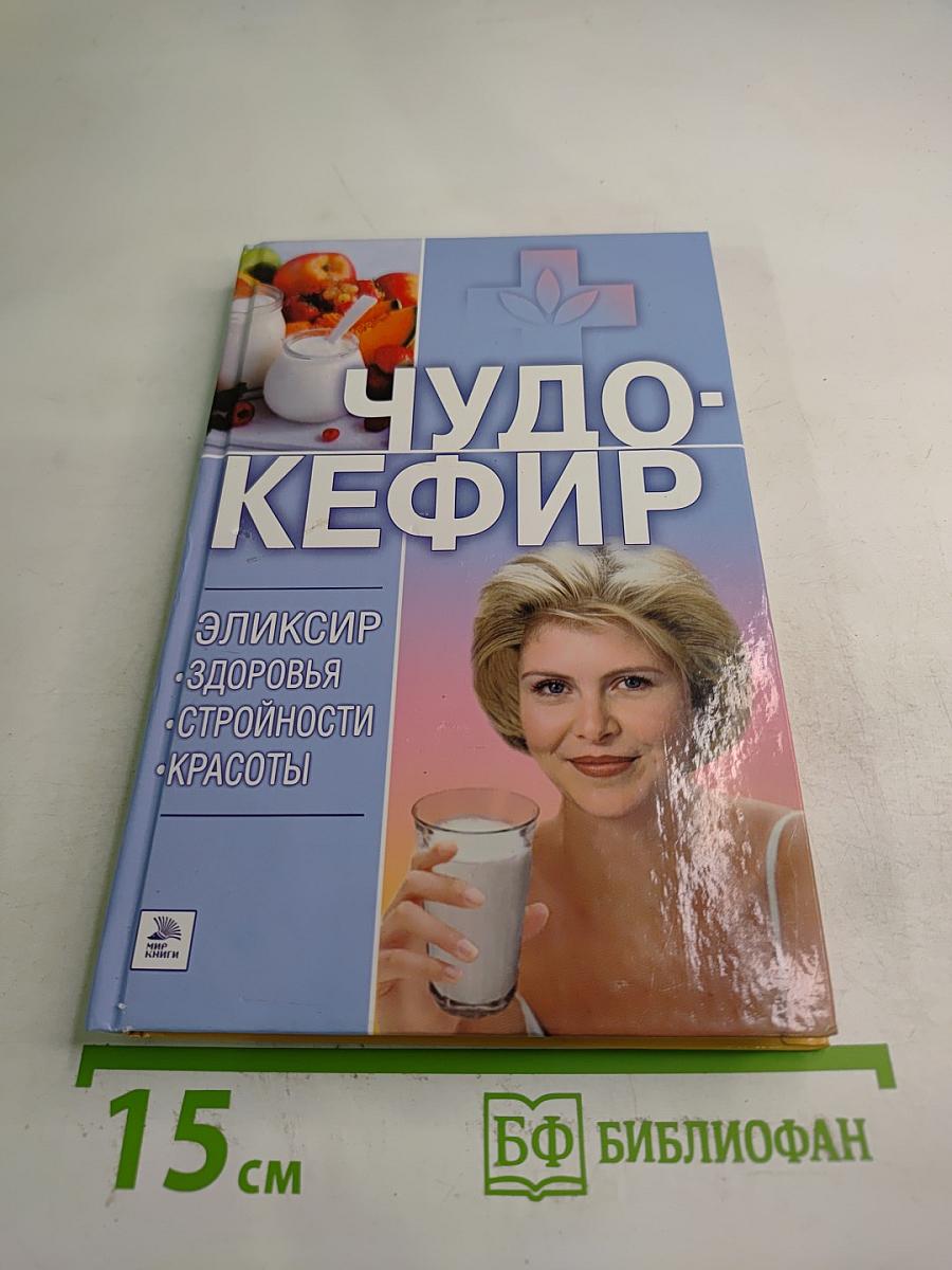 Чудо-Кефир. Эликсир здоровья, стройности, красоты