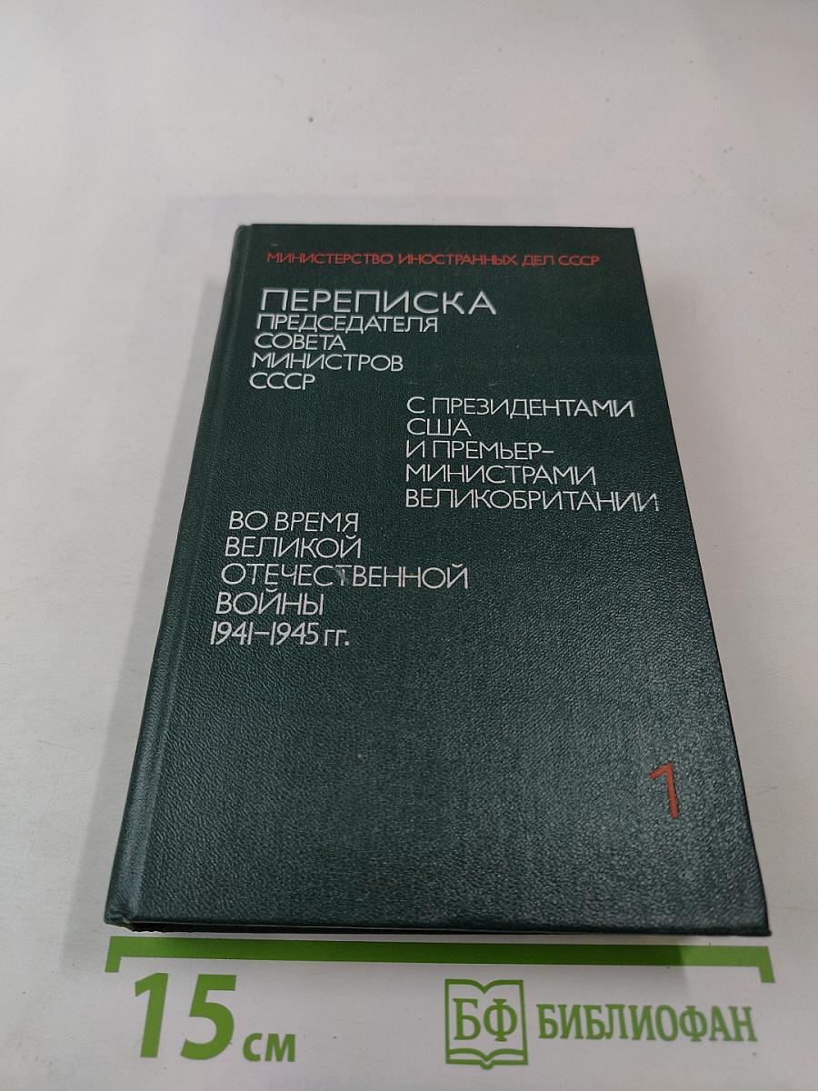 Переписка Председателя Совета Министров СССР с президентами США и премьер-министрами Великобритании во время Великой Отечественной войны 1941-1945 гг. Том 1
