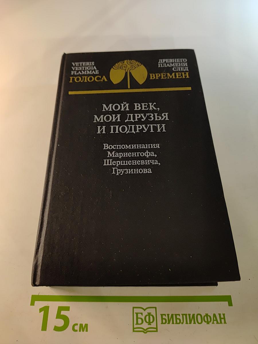 Мой век, мои друзья и подруги: Воспоминания Мариенгофа, Шершеневича, Грузинова