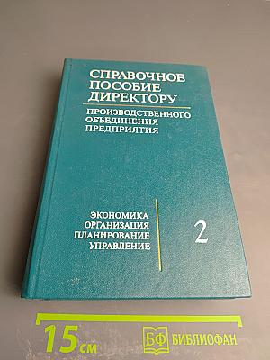 Справочное пособие директору. Производственного объединения предприятия. Экономика Организация Планирование Управление. Том 2